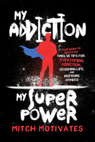 Title: My Addiction, My Superpower: From Mania to Motivates: Twelve Tips for Overcoming Addiction, Crushing Life, and Inspiring Others, Author: Mitch Motivates