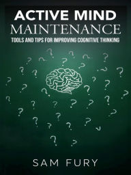 Title: Active Mind Maintenance: Tools and Tips for Improving Cognitive Thinking, Author: Sam Fury
