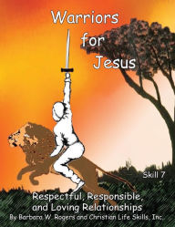 Title: Warriors for Jesus: Skill 7: Respectful, Responsible, and Loving Relationships, Author: Christian Life Skills Inc.