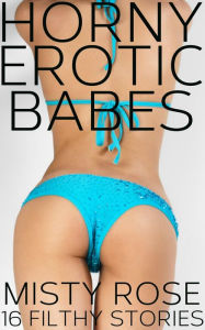 Title: Horny Erotic Babes: 16 Filthy Stories, Author: Misty Rose