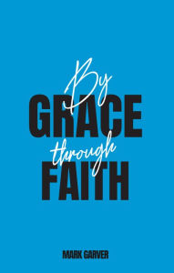 Title: By Grace Through Faith, Author: Mark Garver