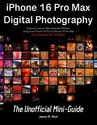 Title: iPhone 16 Pro Max Digital Photography: The Unofficial Mini-Guide iOS 18 Edition, Author: Jason Rich