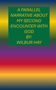 Title: A Parallel Narrative About My Second Encounter With God, Author: Wilbur Hay