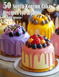 Title: 50 South Korean Cake Flavor Recipes for Home, Author: Kelly Johnson