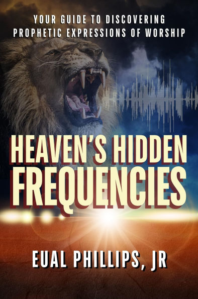 Heaven's Hidden Frequencies: Your Guide to Discovering Prophetic Expressions of Worship