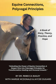 Title: Equine Connections, Polyvagal Principles: A Book of Story, Theory, Practice and Hope, Author: Rebecca Bailey