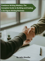 Title: Freelance Writing Mastery: The Complete Guide to Building and Scaling a Six-Figure Writing Business: Step-by-Step Strategies for Beginners to Launch, Grow, and Thrive in the Freelance Writing World, Author: John Shoufler