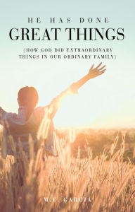 Title: He Has Done Great Things: (How God Did Extraordinary Things in Our Ordinary Family), Author: M.C. Garcia