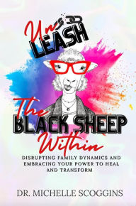 Title: Unleash The Black Sheep Within: Disrupting Family Dynamics and Embracing Your Power to Heal and Transform, Author: Michelle Scoggins