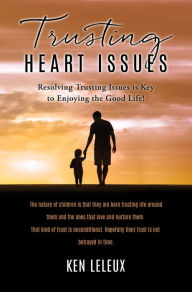 Title: TRUSTING HEART ISSUES: Resolving Trusting Issues is Key to Enjoying the Good Life!, Author: Ken Leleux