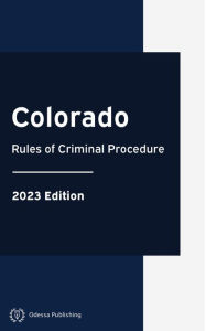 Title: Colorado Rules of Criminal Procedure 2023 Edition: Colorado Rules of Court, Author: Colorado Government