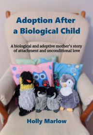 Title: Adoption After a Biological Child: A biological and adoptive mother's story of attachment and unconditional love, Author: Holly Marlow