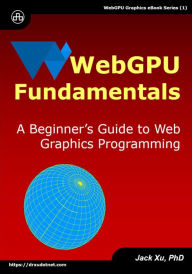 Title: WebGPU Fundamentals: A Beginner's Guide to Web Graphics Programming, Author: Jack Xu