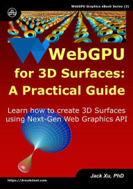 Title: WebGPU for 3D Surfaces: A Practical Guide: Learn how to create 3D Surfaces using Next-Gen Web Graphics API, Author: Jack Xu