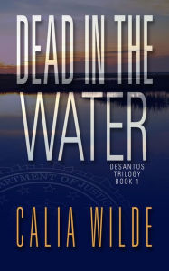 Title: Dead in the Water: DeSantos Family Crime Romance Novel, Author: Calia Wilde