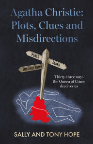 Title: Agatha Christie: Plots, Clues and Misdirections: Thirty-three ways the Queen of Crime deceives us, Author: Sally and Tony Hope