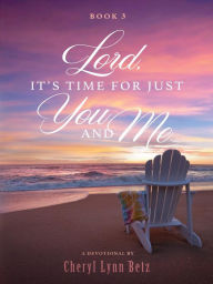 Title: Lord, It's Time for Just You and Me, Book 3: A Devotional, Author: Cheryl Betz