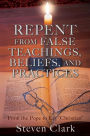 Repent from False Teachings, Beliefs, and Practices: From the Pope to Lay 