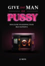 Give Dat Man Da Pussy, The Guide to Keeping Your Man Faithful