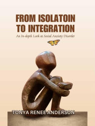 Title: From Isolation to Integration: An In-Depth Look at Social Anxiety Disorder, Author: Tonya Renee Anderson