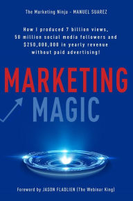 Title: Marketing Magic: How I produced 7 billion views, 50 million social media followers and $250,000,000 in yearly revenue without paid adver!, Author: Manuel Suarez