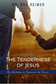 Title: The Tenderness of Jesus: An Invitation to Experience the Savior, Author: Rob Reimer