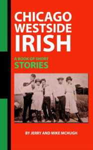 Title: Chicago Westside Irish: A Book Of Short Stories, Author: Jerry and Mike McHugh