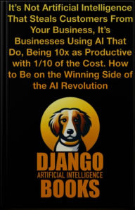 Title: It's Not Artificial Intelligence That Steals Customers From Your Business, It's Businesses Using AI That Do, Author: Django Artificial Intelligence Books
