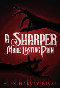Title: A Sharper, More Lasting Pain, Author: Alex Harvey-Rivas