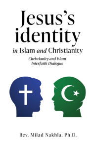 Title: Jesus's identity in Islam and Christianity: Christianity and Islam Interfaith Dialogue, Author: Rev. Milad Nakhla. Ph.D.