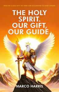 Title: The Holy Spirit. Our Gift, our Guide.: Who He is and why we need Him according to God's Word., Author: Marco Harris