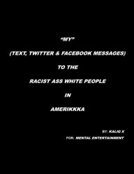 Title: MY (TEXT, TWITTER & FACEBOOK MESSAGES) TO THE RACIST ASS WHITE PEOPLE IN AMERIKKKA, Author: KALIQ X