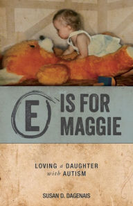 Title: E is for Maggie: Loving a Daughter with Autism, Author: Susan D. Dagenais