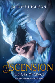 Title: Ascension, A Story of Grace, Angels Among Us, Book One, Author: Sherry Hutchison