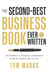 Title: The Second-Best Business Book Ever Written: The Pursuit of Thought Leadership in Sales, Marketing, and Life, Author: Tom Marks