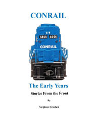 Title: Conrail The Early Years: Stories From the Front, Author: Stephen Frasher