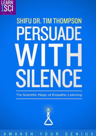 Title: Persuade With Silence: The Scientific Magic of Empathic Listening, Author: Shifu Dr. Tim Thompson