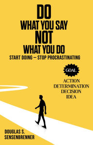 Title: DO WHAT YOU SAY NOT WHAT YOU DO, Author: Douglas S. Sensenbrenner