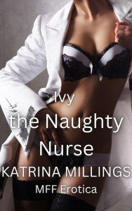 Title: Ivy The Naughty Nurse MFF Rough Sex, Author: Katrina Millings