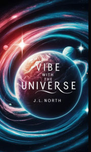 Title: Vibe with the Universe: Master Your Reality, Author: J. L. North