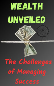 Title: Wealth Unveiled: The Challenges of Managing Success, Author: SSGS 999