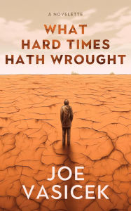 Title: What Hard Times Hath Wrought: A Novelette, Author: Joe Vasicek