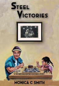 Title: Steel Victories: A Father-Daughter Success Story, Author: Monica C. Smith