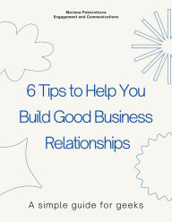Title: 6 Tips to Help You Build Good Business Relationships: A simple guide for geeks, Author: Mariana Pobornikova