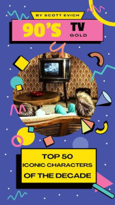Title: 90's TV Gold: Top 50 Iconic Characters of the Decade, Author: Scott Evich