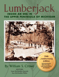 Title: Lumberjack: Inside an Era in the Upper Peninsula of Michigan - 70th Anniversary Edition, Author: William S. Crowe