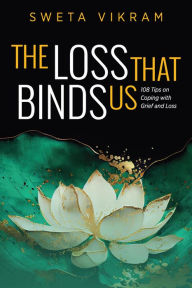 Title: The Loss That Binds Us: 108 Tips on Coping With Grief and Loss, Author: Sweta Vikram