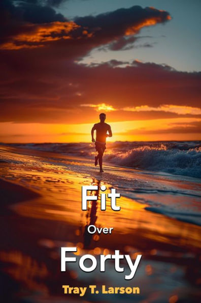 Fit Over Forty: A Concise Guide to Fitness and Living Well