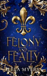 Title: Felony and Fealty, Author: Lela Myers