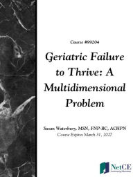 Title: Geriatric Failure to Thrive: A Multidimensional Problem, Author: NetCE